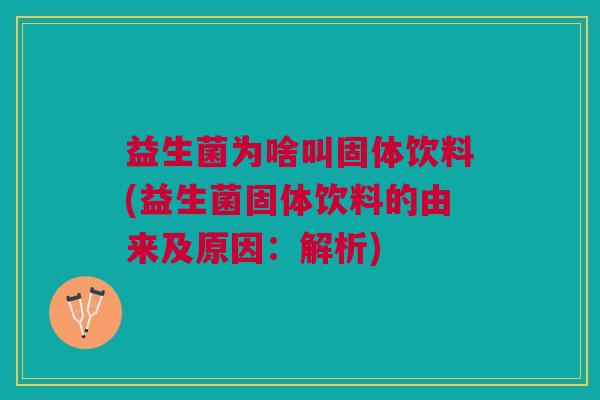 益生菌为啥叫固体饮料(益生菌固体饮料的由来及原因:解析)
