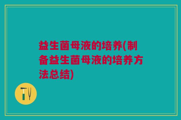 益生菌母液的培养(制备益生菌母液的培养方法总结)