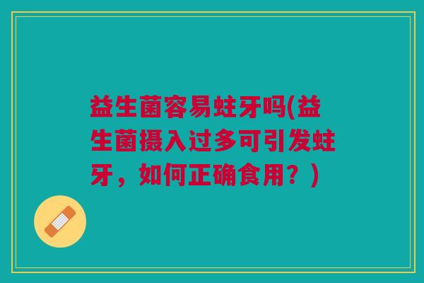 益生菌容易蛀牙吗(益生菌摄入过多可引发蛀牙,如何正确食用?) 益生菌容易蛀牙吗(益生菌摄入过多可引发蛀牙,如何正确食用?)