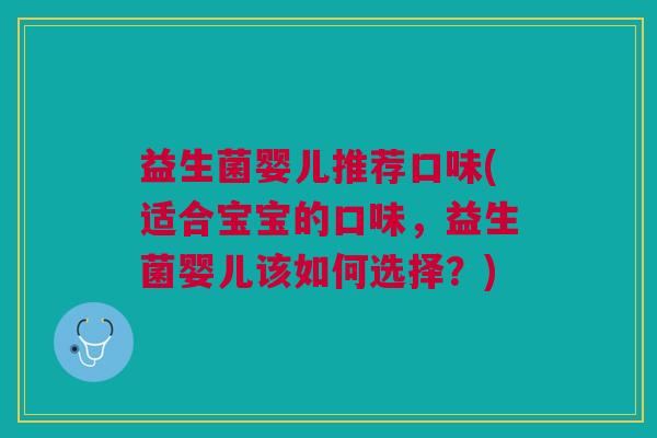 益生菌婴儿推荐口味(适合宝宝的口味,益生菌婴儿该如何选择?)