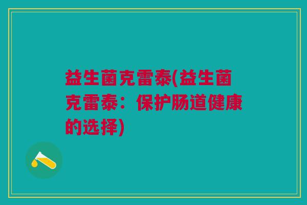 益生菌克雷泰(益生菌克雷泰:保护肠道健康的选择)