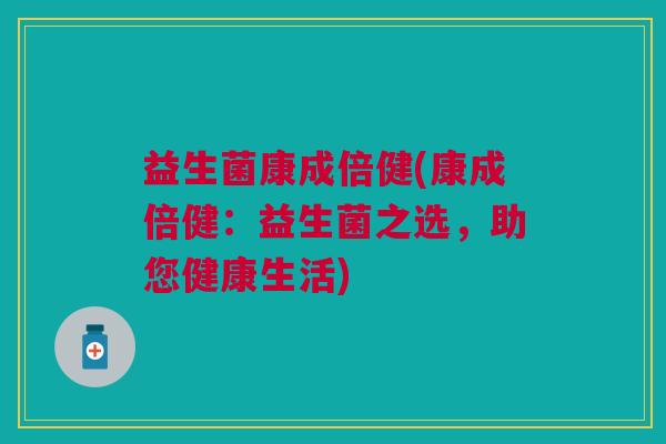 益生菌康成倍健(康成倍健:益生菌之选,助您健康生活) 益生菌康成倍健(康成倍健:益生菌之选,助您健康生活)