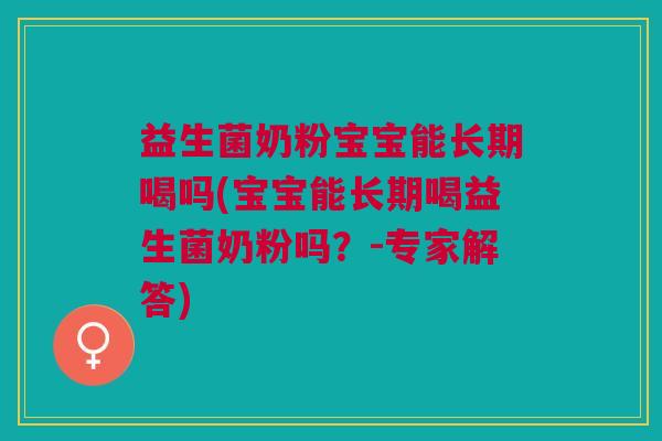 益生菌奶粉宝宝能长期喝吗(宝宝能长期喝益生菌奶粉吗?-专家解答) 益生菌奶粉宝宝能长期喝吗(宝宝能长期喝益生菌奶粉吗?-专家解答)