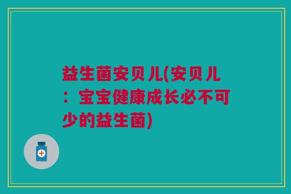 益生菌安贝儿(安贝儿:宝宝健康成长必不可少的益生菌) 益生菌安贝儿(安贝儿:宝宝健康成长必不可少的益生菌)
