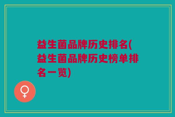 益生菌品牌历史排名(益生菌品牌历史榜单排名一览)