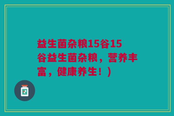 益生菌杂粮15谷15谷益生菌杂粮,营养丰富,健康养生!)
