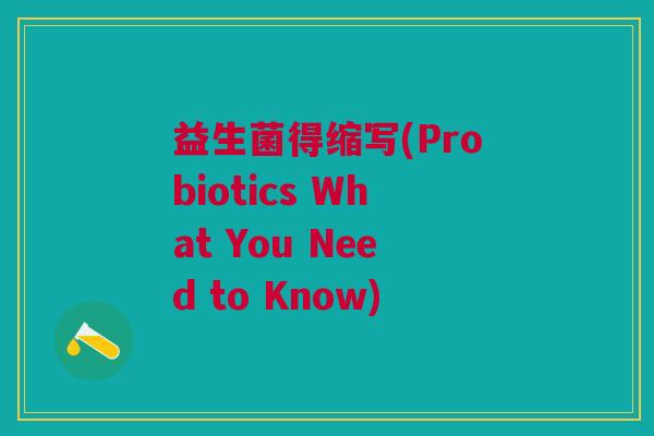益生菌得缩写(Probiotics What You Need to Know)