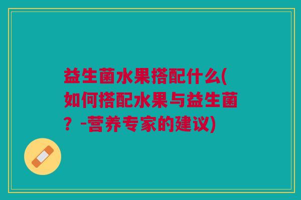 益生菌水果搭配什么(如何搭配水果与益生菌?-营养专家的建议)