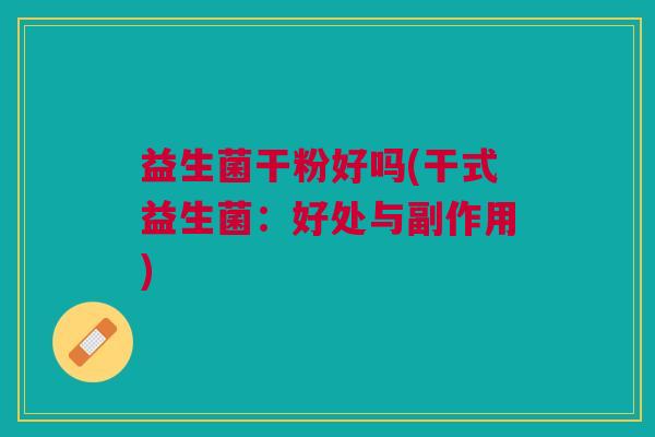 益生菌干粉好吗(干式益生菌:好处与副作用) 益生菌干粉好吗(干式益生菌:好处与副作用)