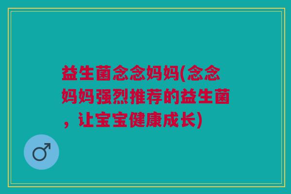 益生菌念念妈妈(念念妈妈强烈推荐的益生菌,让宝宝健康成长)