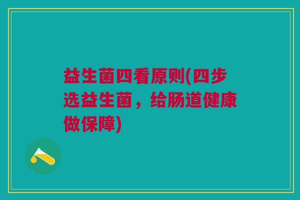 益生菌四看原则(四步选益生菌,给肠道健康做保障)