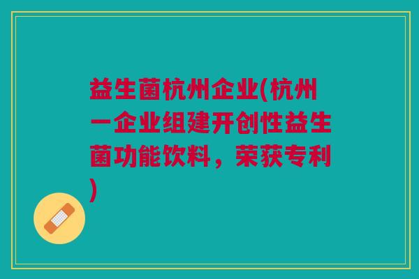 益生菌杭州企业(杭州一企业组建开创性益生菌功能饮料,荣获专利)