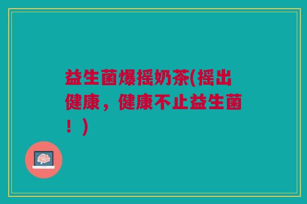 益生菌爆摇奶茶(摇出健康,健康不止益生菌!)