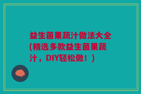 益生菌果蔬汁做法大全(精选多款益生菌果蔬汁,DIY轻松做!)
