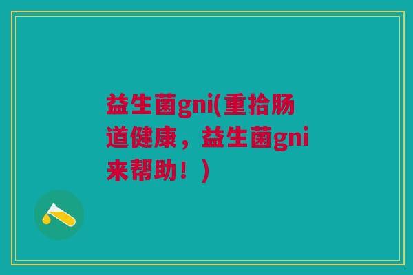 益生菌gni(重拾肠道健康,益生菌gni来帮助!)
