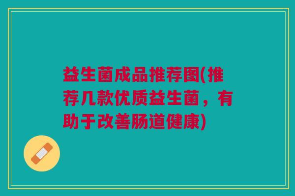 益生菌成品推荐图(推荐几款优质益生菌,有助于改善肠道健康)