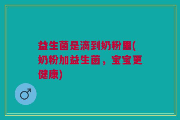 益生菌是滴到奶粉里(奶粉加益生菌，宝宝更健康)