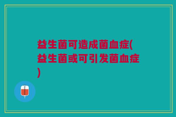 益生菌可造成菌血症(益生菌或可引发菌血症)