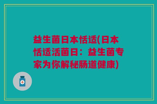 益生菌日本恬适(日本恬适活菌日:益生菌专家为你解秘肠道健康)
