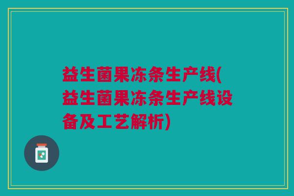 益生菌果冻条生产线(益生菌果冻条生产线设备及工艺解析) 益生菌果冻条生产线(益生菌果冻条生产线设备及工艺解析)