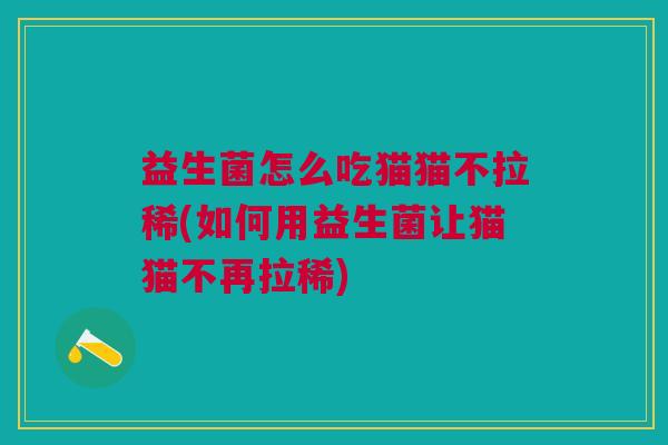 益生菌怎么吃猫猫不拉稀(如何用益生菌让猫猫不再拉稀) 益生菌怎么吃猫猫不拉稀(如何用益生菌让猫猫不再拉稀)