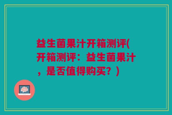益生菌果汁开箱测评(开箱测评:益生菌果汁,是否值得购买?) 益生菌果汁开箱测评(开箱测评:益生菌果汁,是否值得购买?)