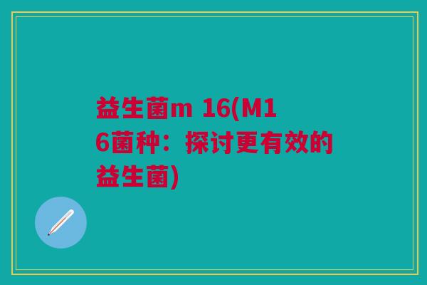 益生菌m 16(M16菌种:探讨更有效的益生菌)