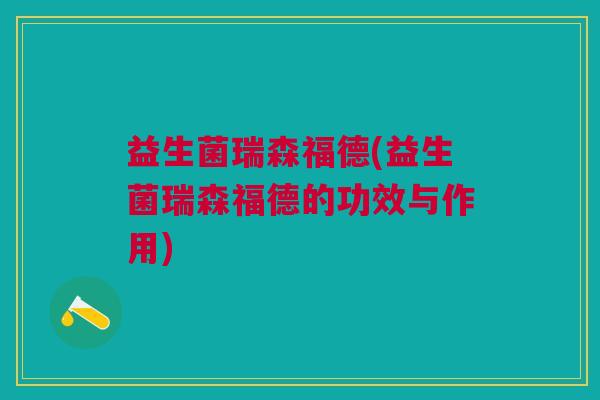 益生菌瑞森福德(益生菌瑞森福德的功效与作用) 益生菌瑞森福德(益生菌瑞森福德的功效与作用)