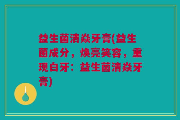 益生菌清焱牙膏(益生菌成分,焕亮笑容,重现白牙:益生菌清焱牙膏) 益生菌清焱牙膏(益生菌成分,焕亮笑容,重现白牙:益生菌清焱牙膏)