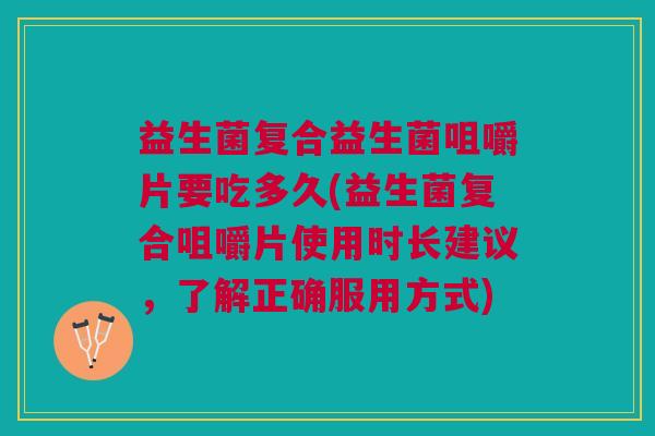 益生菌复合益生菌咀嚼片要吃多久(益生菌复合咀嚼片使用时长建议,了解正确服用方式)