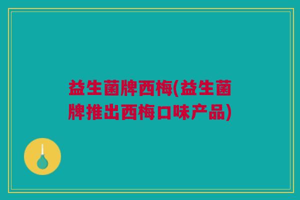 益生菌牌西梅(益生菌牌推出西梅口味产品)