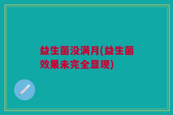 益生菌没满月(益生菌效果未完全显现)