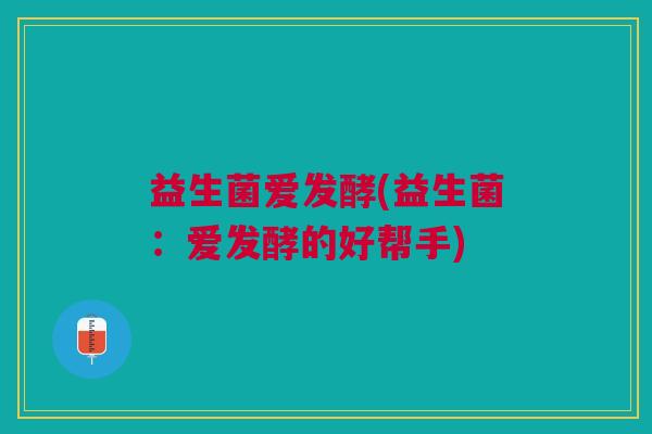 益生菌爱发酵(益生菌:爱发酵的好帮手)