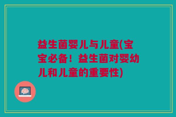益生菌婴儿与儿童(宝宝必备!益生菌对婴幼儿和儿童的重要性) 益生菌婴儿与儿童(宝宝必备!益生菌对婴幼儿和儿童的重要性)