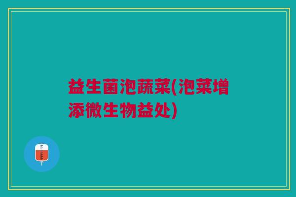益生菌泡蔬菜(泡菜增添微生物益处)