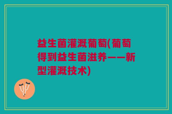 益生菌灌溉葡萄(葡萄得到益生菌滋养——新型灌溉技术)