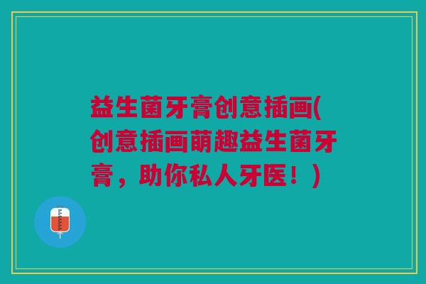 益生菌牙膏创意插画(创意插画萌趣益生菌牙膏,助你私人牙医!) 益生菌牙膏创意插画(创意插画萌趣益生菌牙膏,助你私人牙医!)