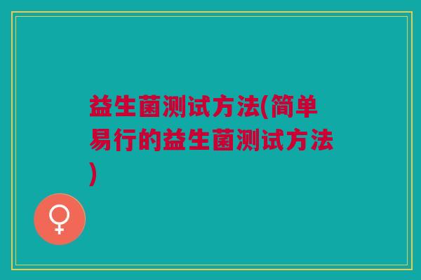 益生菌测试方法(简单易行的益生菌测试方法) 益生菌测试方法(简单易行的益生菌测试方法)