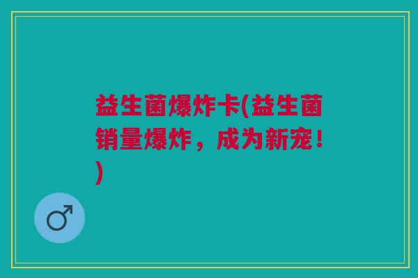 益生菌爆炸卡(益生菌销量爆炸,成为新宠!)