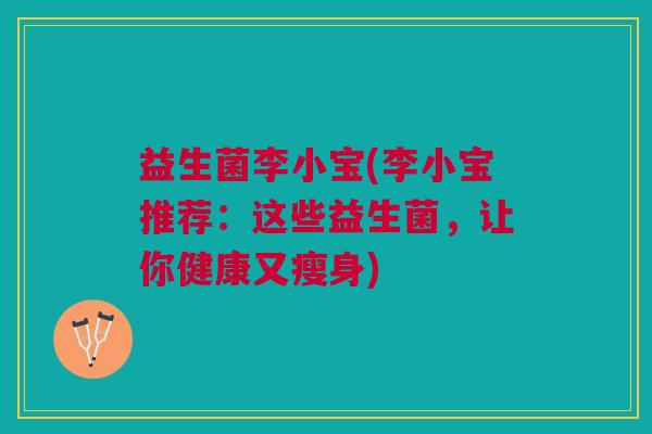 益生菌李小宝(李小宝推荐:这些益生菌,让你健康又瘦身)