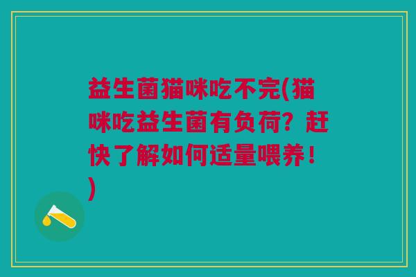 益生菌猫咪吃不完(猫咪吃益生菌有负荷?赶快了解如何适量喂养!) 益生菌猫咪吃不完(猫咪吃益生菌有负荷?赶快了解如何适量喂养!)