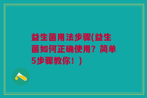 益生菌用法步骤(益生菌如何正确使用?简单5步骤教你!)