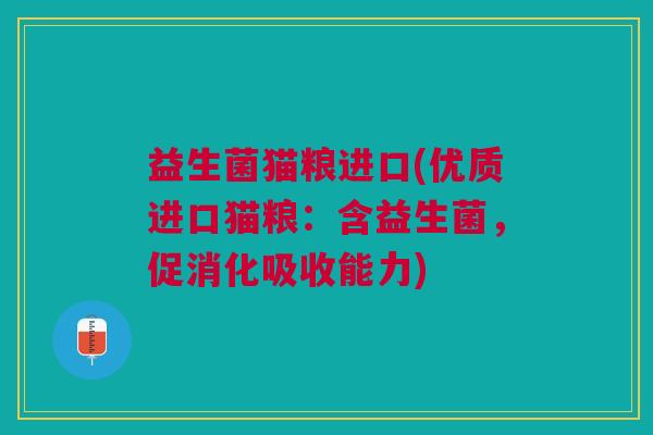 益生菌猫粮进口(优质进口猫粮:含益生菌,促消化吸收能力)