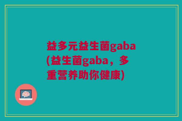 益多元益生菌gaba(益生菌gaba,多重营养助你健康)