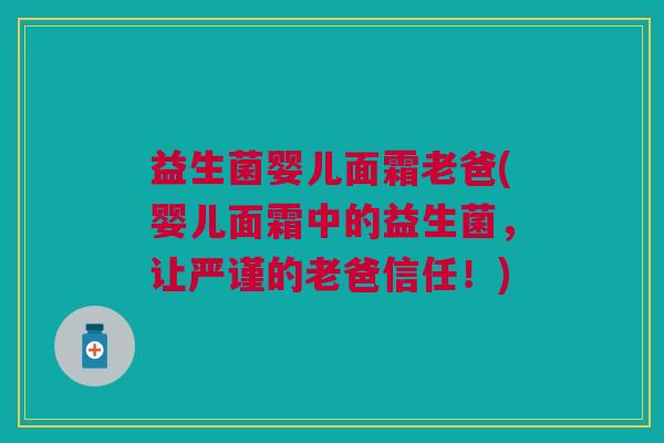 益生菌婴儿面霜老爸(婴儿面霜中的益生菌,让严谨的老爸信任!) 益生菌婴儿面霜老爸(婴儿面霜中的益生菌,让严谨的老爸信任!)