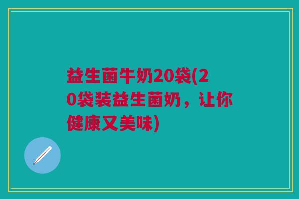 益生菌牛奶20袋(20袋装益生菌奶,让你健康又美味)