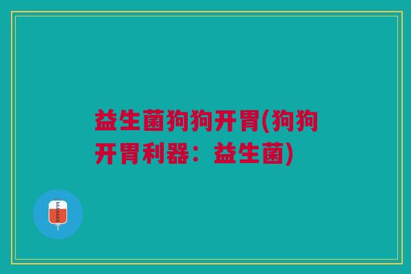 益生菌狗狗开胃(狗狗开胃利器：益生菌)