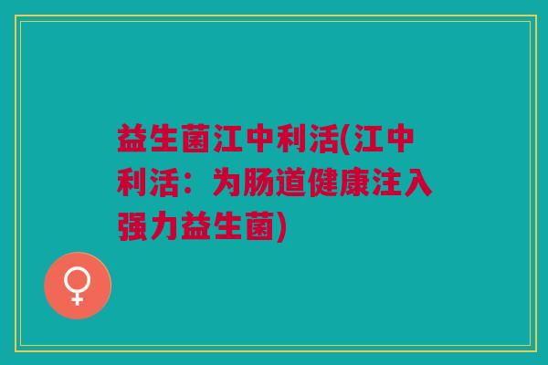 益生菌江中利活(江中利活:为肠道健康注入强力益生菌)