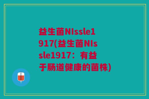 益生菌NIssle1917(益生菌NIssle1917:有益于肠道健康的菌株) 益生菌NIssle1917(益生菌NIssle1917:有益于肠道健康的菌株)