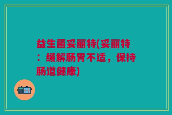 益生菌妥丽特(妥丽特:缓解肠胃不适,保持肠道健康)